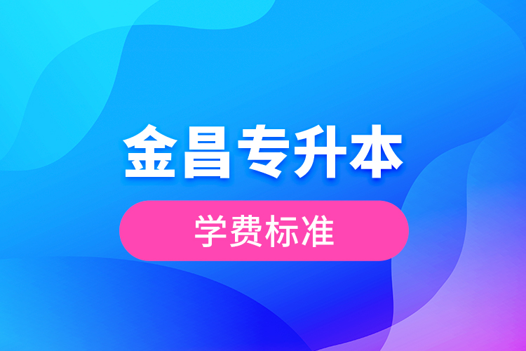 金昌专升本学费标准