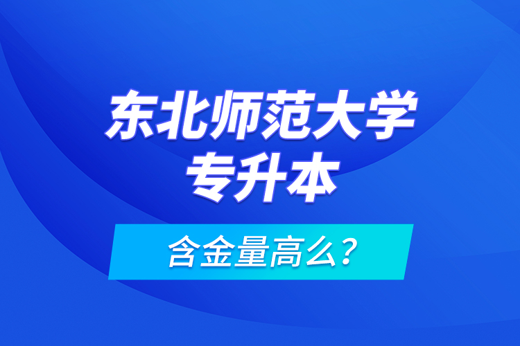 东北师范大学专升本含金量高么？