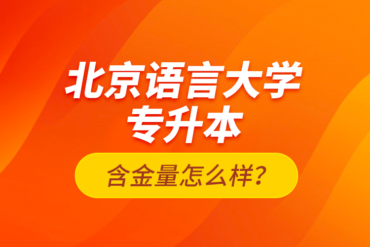 北京语言大学专升本含金量怎么样？