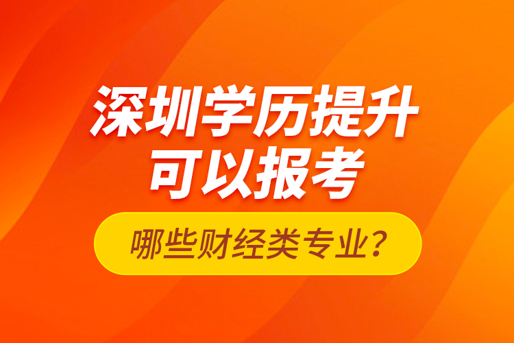 深圳学历提升可以报考哪些财经类专业？