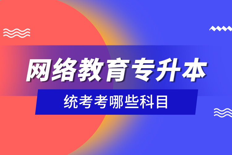 网络教育专升本统考考哪些科目