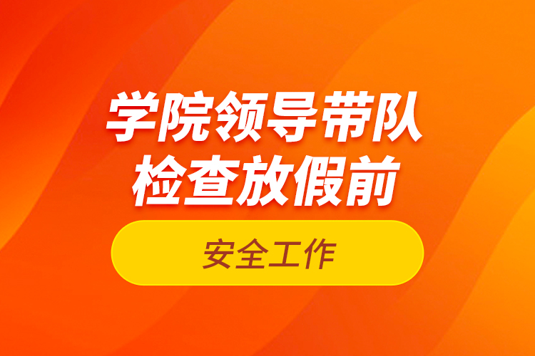 学院领导带队检查放假前安全工作