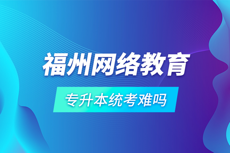 福州网络教育专升本统考难吗