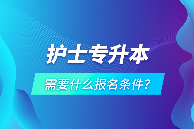 护士专升本需要什么报名条件？