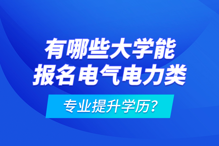 有哪些大学能报名电气电力类专业提升学历？