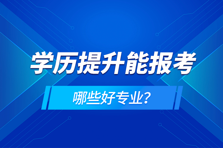 学历在提升能报考哪些好专业？