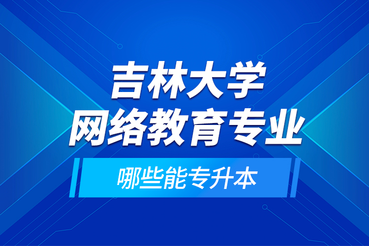 吉林大学网络教育专业哪些能专升本