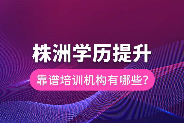 株洲学历提升靠谱培训机构有哪些？