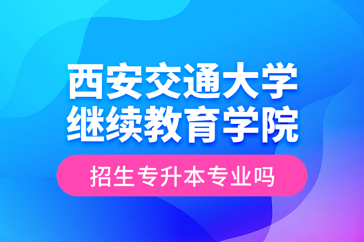 西安交通大学
学院招生专升本专业吗