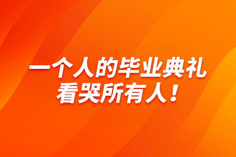 一个人的毕业典礼，看哭所有人！