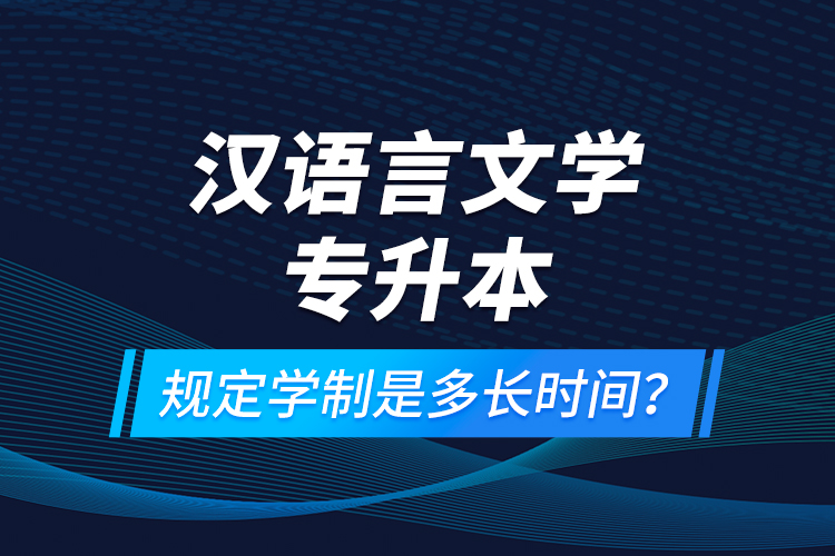 汉语言文学专升本规定学制是多长时间？