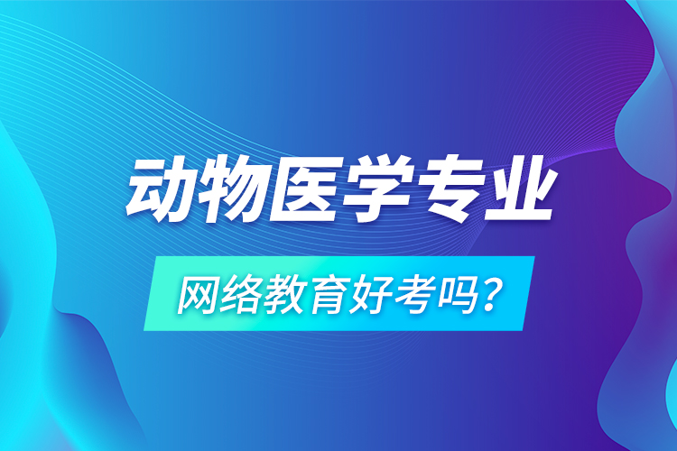 动物医学专业网络教育好考吗？