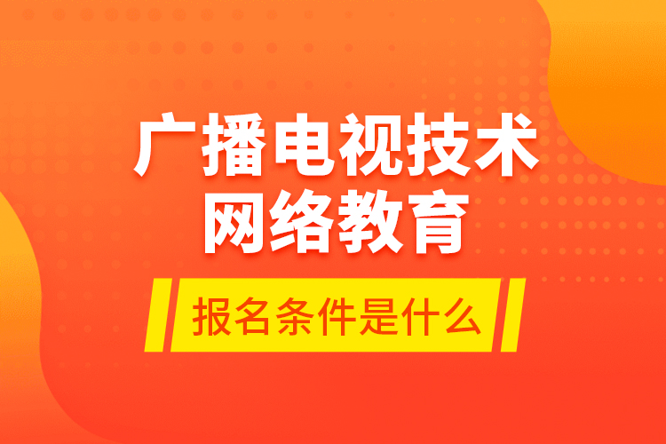 广播电视技术网络教育报名条件是什么