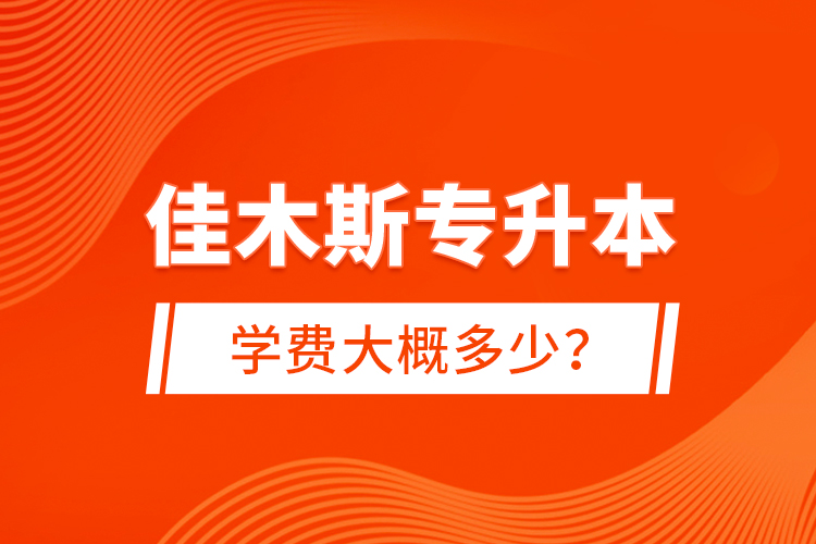 佳木斯专升本学费大概多少？