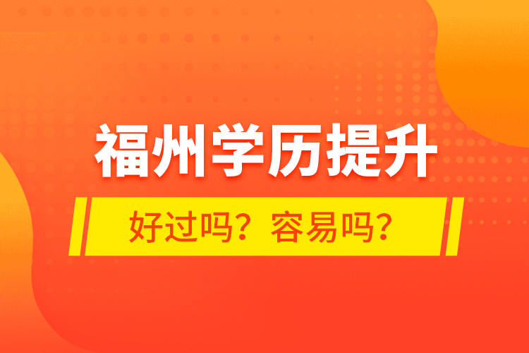 福州学历提升好过吗？容易吗？