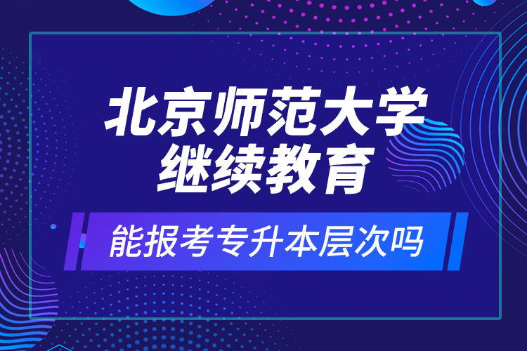 北京师范大学
能报考专升本层次吗？