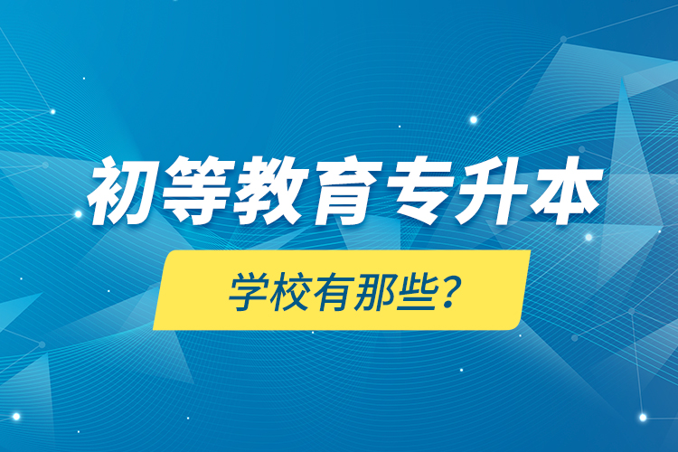 初等教育专升本学校有那些？