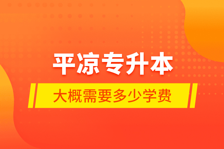 平凉专升本大概需要多少学费？