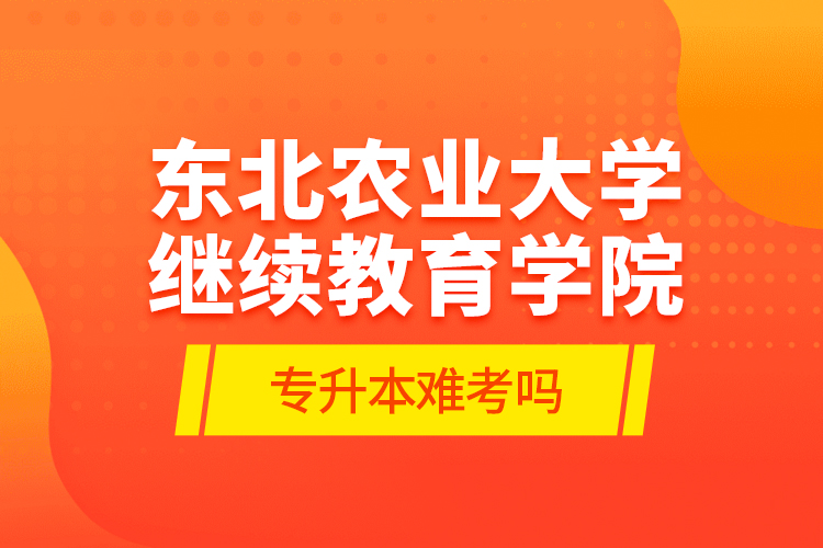 东北农业大学
学院专升本难考吗?