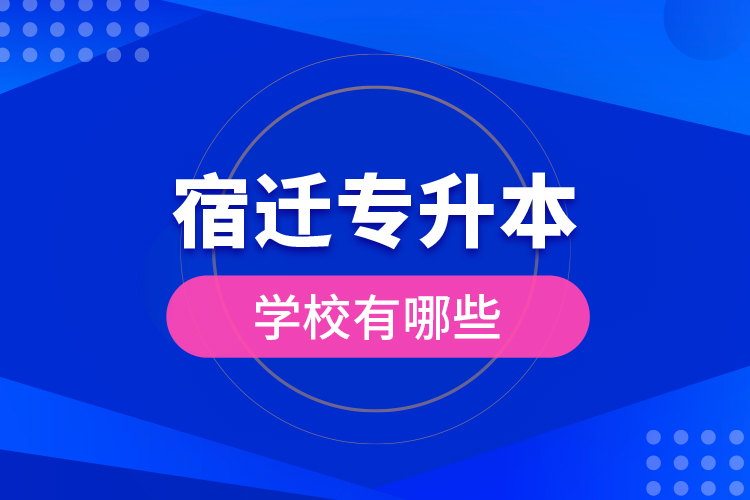 宿迁专升本学校有哪些？