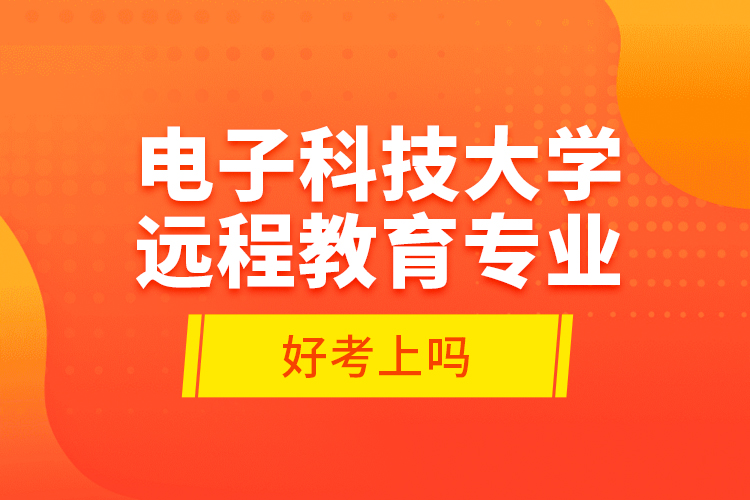 电子科技大学远程教育专业好考上吗