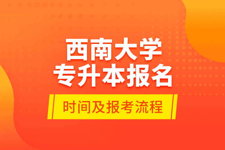 西南大学专升本报名时间及报考流程