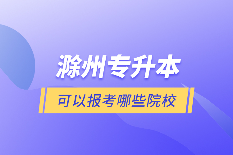 滁州专升本可以报考哪些院校？