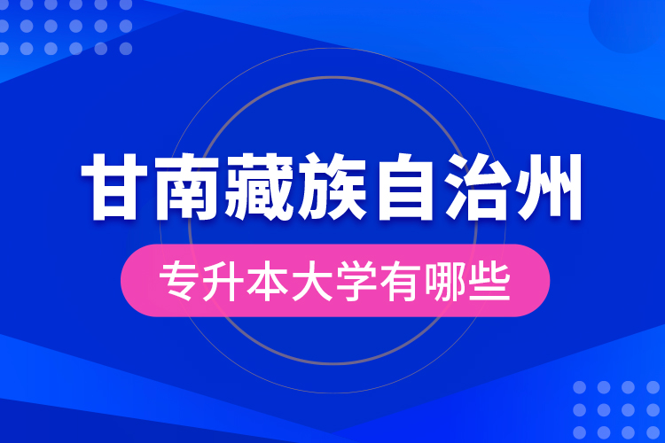 甘南藏族自治州专升本大学有哪些？