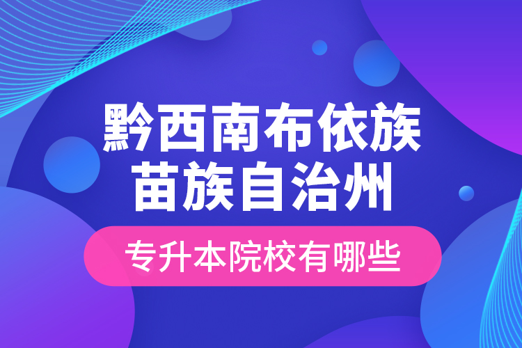 黔西南布依族苗族自治州专升本院校有哪些