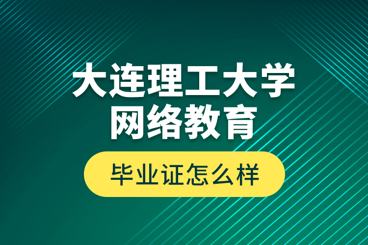 大连理工大学网络教育毕业证怎么样？