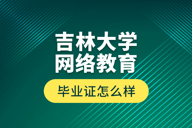 吉林大学网络教育毕业证怎么样？