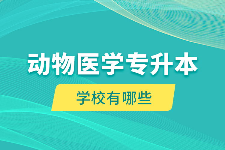 动物医学专升本学校有哪些？