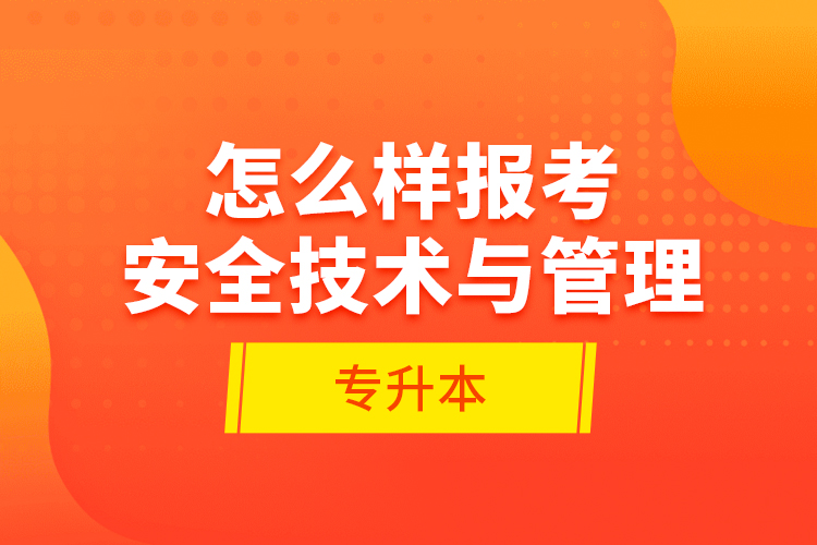 怎么样报考安全技术与管理专升本？