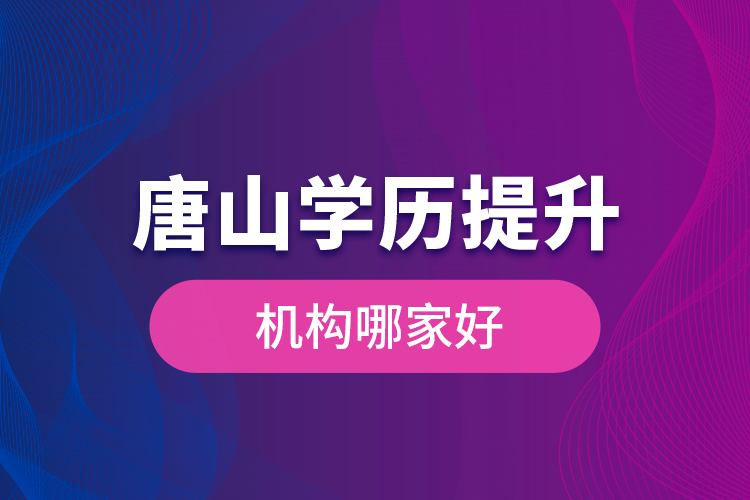 唐山学历提升机构哪家好是什么？