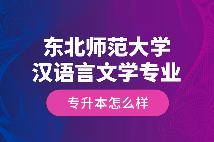 东北师范大学汉语言文学专业专升本怎么样？