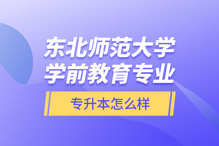 东北师范大学学前教育专业专升本怎么样？