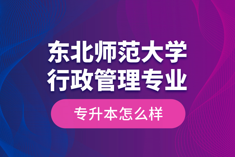 东北师范大学行政管理专业专升本怎么样？