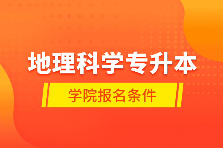 地理科学专升本学院报名条件