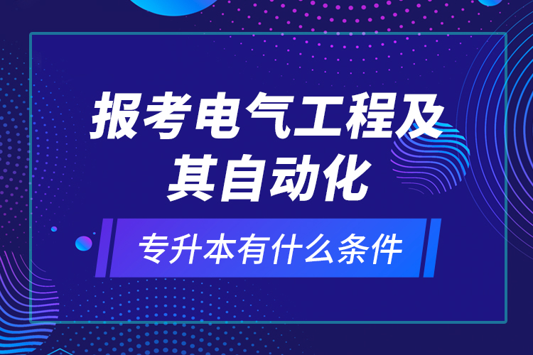 报考电气工程及其自动化专升本有什么条件？