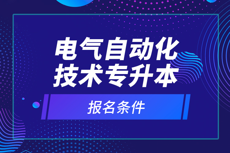 电气自动化技术专升本报名条件