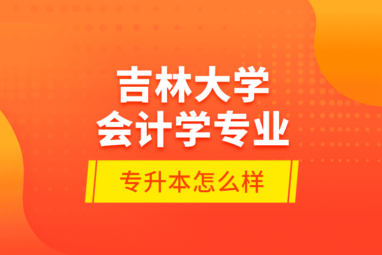 吉林大学会计学专业专升本怎么样？