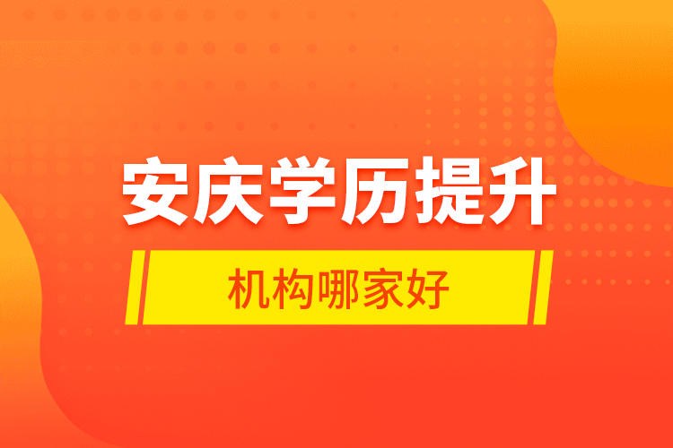 安庆学历提升机构哪家好？