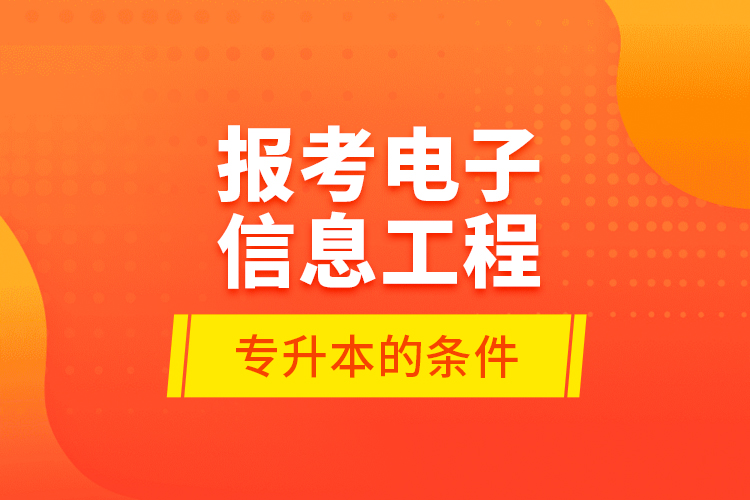 报考电子信息工程专升本的条件？