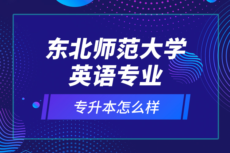 东北师范大学英语专业专升本怎么样？