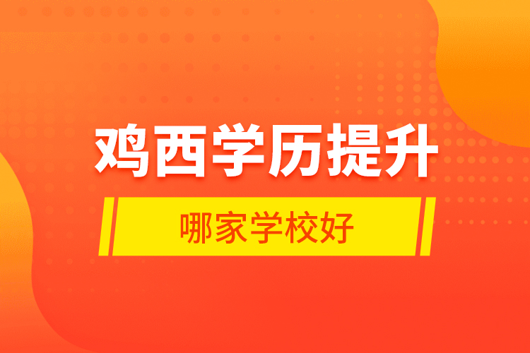 鸡西学历提升哪家学校好？