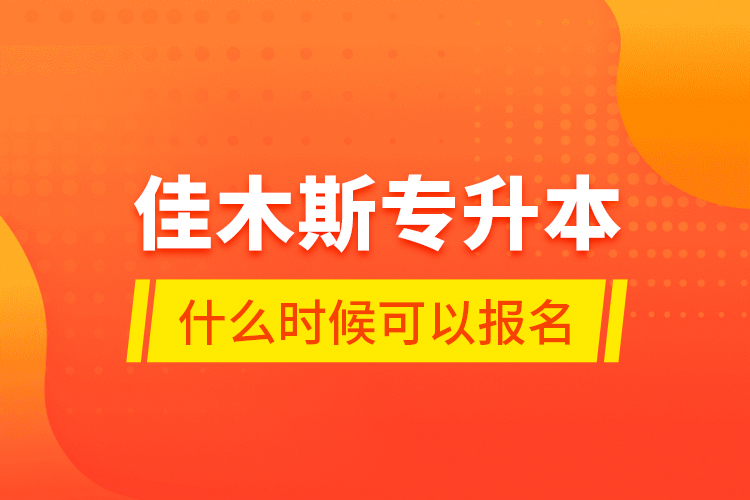 佳木斯专升本什么时候可以报名？