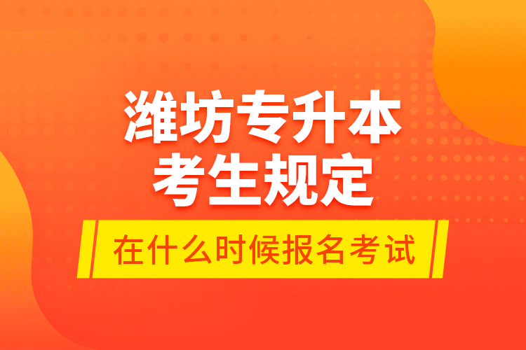 潍坊专升本考生规定在什么时候报名考试？