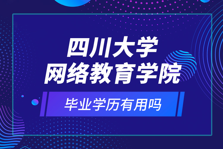 四川大学网络教育学院的毕业学历有用吗？