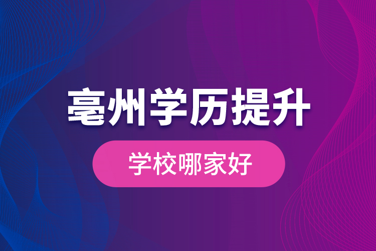 亳州学历提升学校哪家好？