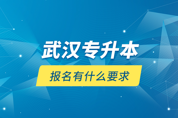 武汉专升本报名有什么要求？